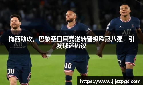 梅西助攻，巴黎圣日耳曼逆转晋级欧冠八强，引发球迷热议