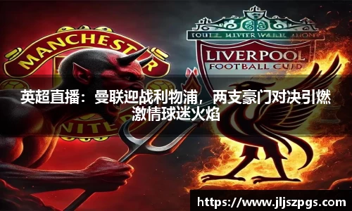 英超直播：曼联迎战利物浦，两支豪门对决引燃激情球迷火焰