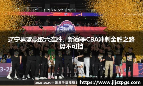 辽宁男篮豪取六连胜，新赛季CBA冲刺全胜之路势不可挡
