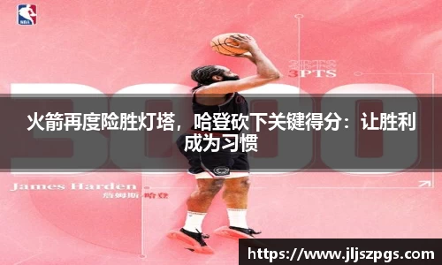 火箭再度险胜灯塔，哈登砍下关键得分：让胜利成为习惯