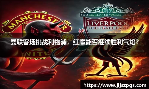 曼联客场挑战利物浦，红魔能否继续胜利气焰？