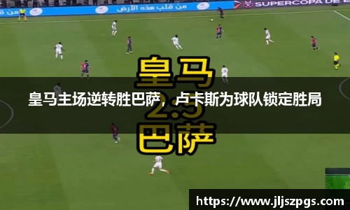 皇马主场逆转胜巴萨，卢卡斯为球队锁定胜局