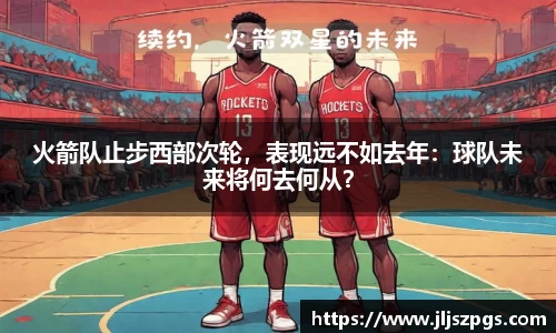 火箭队止步西部次轮，表现远不如去年：球队未来将何去何从？