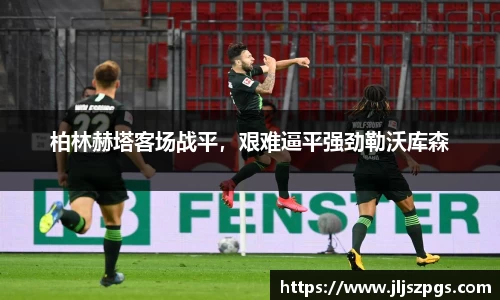 柏林赫塔客场战平，艰难逼平强劲勒沃库森