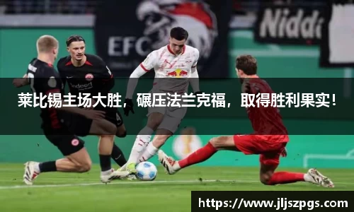 莱比锡主场大胜，碾压法兰克福，取得胜利果实！