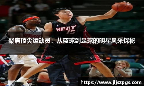 聚焦顶尖运动员：从篮球到足球的明星风采探秘