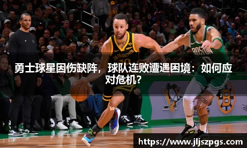 勇士球星因伤缺阵，球队连败遭遇困境：如何应对危机？