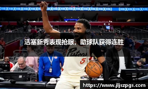 活塞新秀表现抢眼，助球队获得连胜