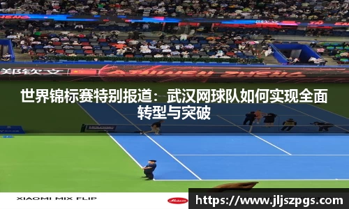 世界锦标赛特别报道：武汉网球队如何实现全面转型与突破
