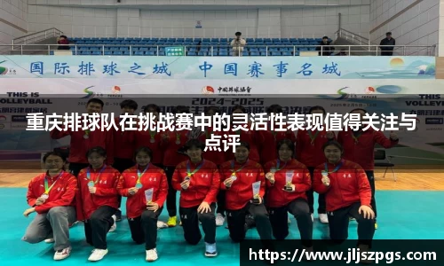 重庆排球队在挑战赛中的灵活性表现值得关注与点评