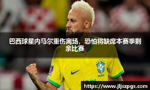 巴西球星内马尔重伤离场，恐怕将缺席本赛季剩余比赛