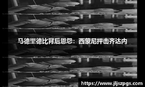 马德里德比背后恩怨：西蒙尼抨击齐达内