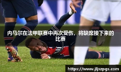 内马尔在法甲联赛中再次受伤，将缺席接下来的比赛