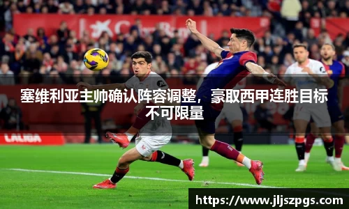 塞维利亚主帅确认阵容调整，豪取西甲连胜目标不可限量