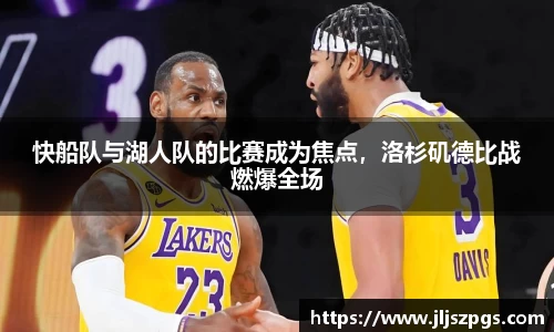 快船队与湖人队的比赛成为焦点，洛杉矶德比战燃爆全场