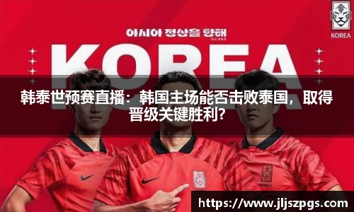 韩泰世预赛直播：韩国主场能否击败泰国，取得晋级关键胜利？