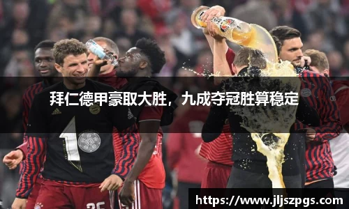 拜仁德甲豪取大胜，九成夺冠胜算稳定