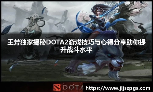 王芳独家揭秘DOTA2游戏技巧与心得分享助你提升战斗水平