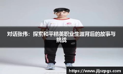 对话张伟：探索和平精英职业生涯背后的故事与挑战