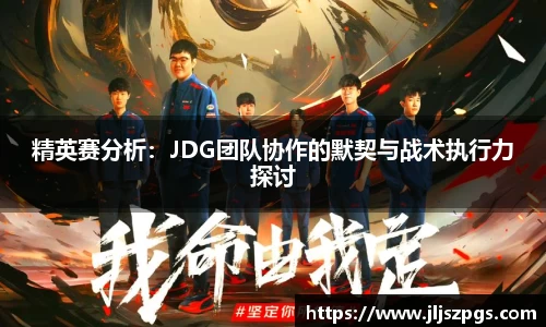 精英赛分析：JDG团队协作的默契与战术执行力探讨
