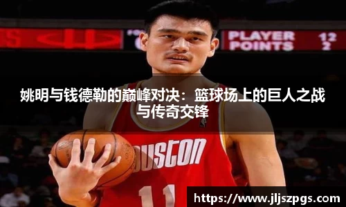 姚明与钱德勒的巅峰对决：篮球场上的巨人之战与传奇交锋