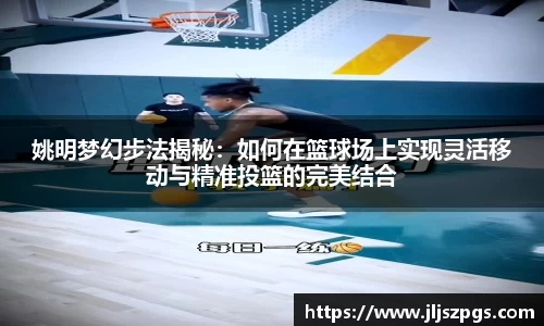 姚明梦幻步法揭秘：如何在篮球场上实现灵活移动与精准投篮的完美结合