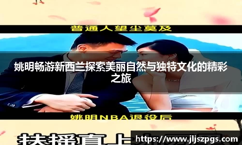 姚明畅游新西兰探索美丽自然与独特文化的精彩之旅