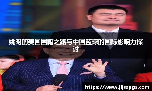 姚明的美国国籍之路与中国篮球的国际影响力探讨