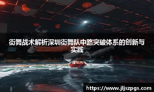 街舞战术解析深圳街舞队中路突破体系的创新与实践