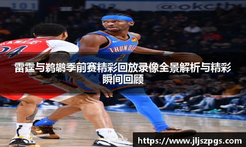 雷霆与鹈鹕季前赛精彩回放录像全景解析与精彩瞬间回顾