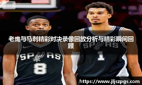 老鹰与马刺精彩对决录像回放分析与精彩瞬间回顾