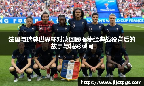 法国与瑞典世界杯对决回顾揭秘经典战役背后的故事与精彩瞬间