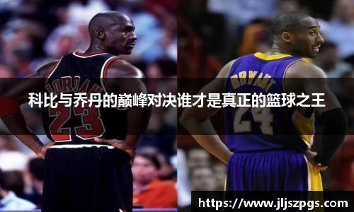 科比与乔丹的巅峰对决谁才是真正的篮球之王