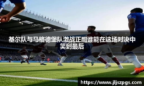 基尔队与马格德堡队激战正酣谁能在这场对决中笑到最后