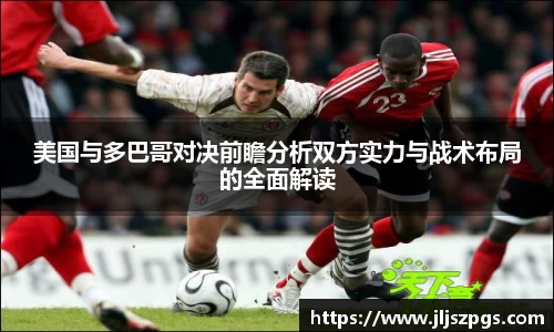 美国与多巴哥对决前瞻分析双方实力与战术布局的全面解读