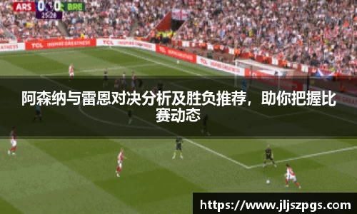 阿森纳与雷恩对决分析及胜负推荐，助你把握比赛动态