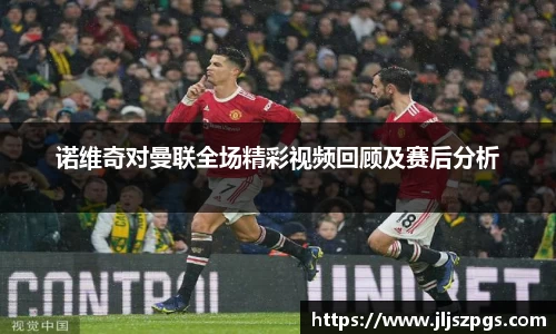 诺维奇对曼联全场精彩视频回顾及赛后分析