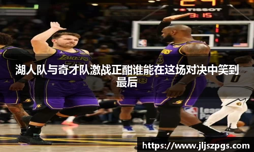 湖人队与奇才队激战正酣谁能在这场对决中笑到最后