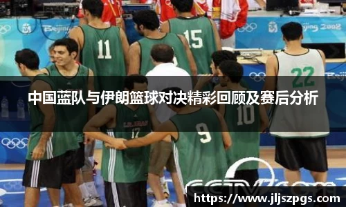 中国蓝队与伊朗篮球对决精彩回顾及赛后分析