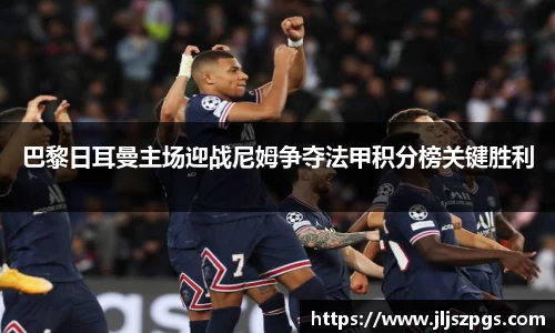 巴黎日耳曼主场迎战尼姆争夺法甲积分榜关键胜利