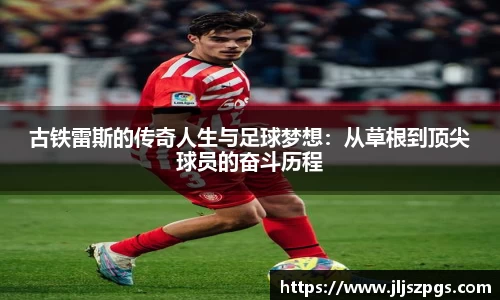 古铁雷斯的传奇人生与足球梦想：从草根到顶尖球员的奋斗历程