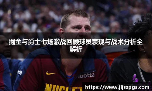 掘金与爵士七场激战回顾球员表现与战术分析全解析