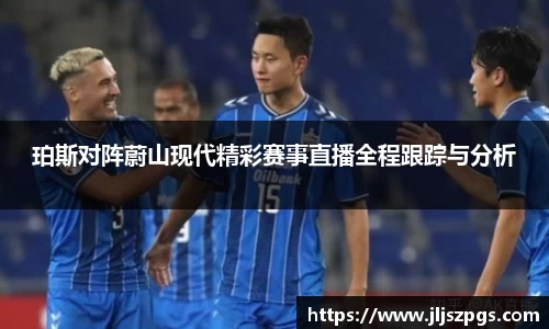 珀斯对阵蔚山现代精彩赛事直播全程跟踪与分析