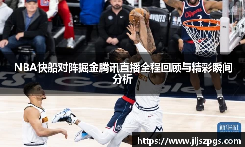 NBA快船对阵掘金腾讯直播全程回顾与精彩瞬间分析