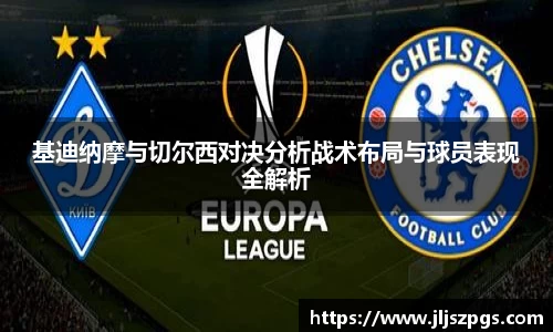 基迪纳摩与切尔西对决分析战术布局与球员表现全解析
