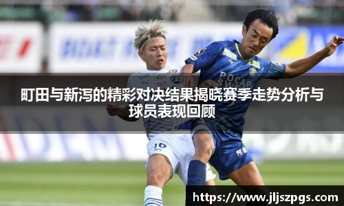 町田与新泻的精彩对决结果揭晓赛季走势分析与球员表现回顾