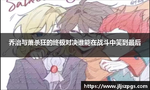 乔治与萧杀狂的终极对决谁能在战斗中笑到最后