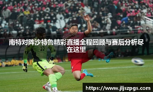 南特对阵沙特鲁精彩直播全程回顾与赛后分析尽在这里
