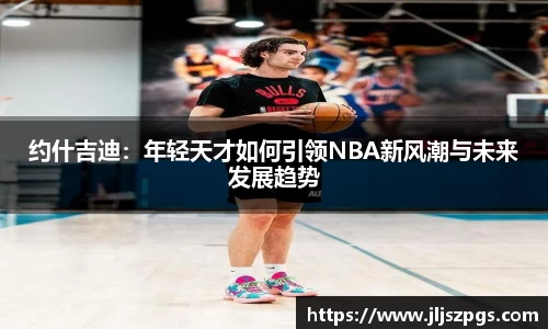 约什吉迪：年轻天才如何引领NBA新风潮与未来发展趋势