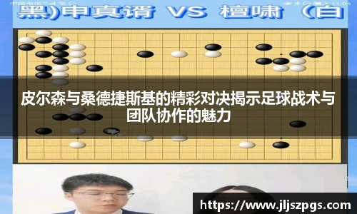 皮尔森与桑德捷斯基的精彩对决揭示足球战术与团队协作的魅力